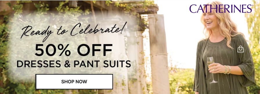 Ready to Celebrate! 50% off Dresses & Pant Suits. Catherines